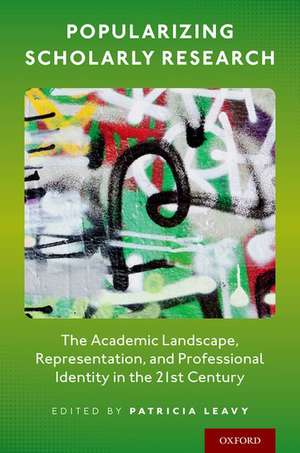 Popularizing Scholarly Research: The Academic Landscape, Representation, and Professional Identity in the 21st Century de Patricia Leavy