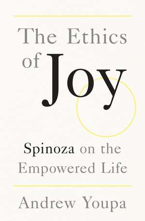 The Ethics of Joy: Spinoza on the Empowered Life de Andrew Youpa