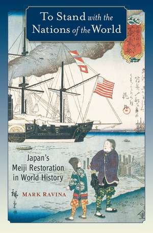 To Stand with the Nations of the World: Japan's Meiji Restoration in World History de Mark Ravina