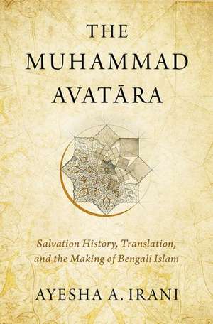 The Muhammad Avatāra: Salvation History, Translation, and the Making of Bengali Islam de Ayesha A. Irani