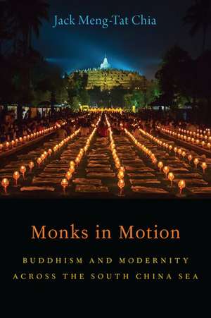 Monks in Motion: Buddhism and Modernity Across the South China Sea de Jack Meng-Tat Chia