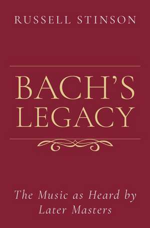 Bach's Legacy: The Music as Heard by Later Masters de Russell Stinson