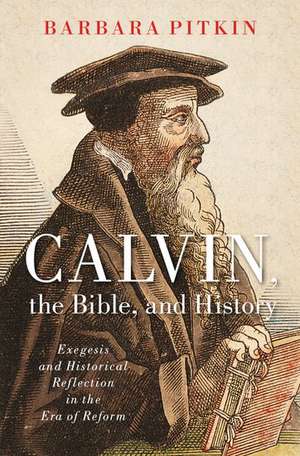 Calvin, the Bible, and History de Barbara Pitkin