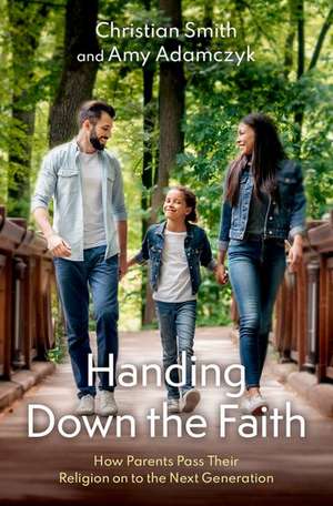 Handing Down the Faith: How Parents Pass Their Religion on to the Next Generation de Christian Smith