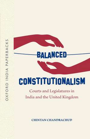 Balanced Constitutionalism: Courts and Legislatures in India and the United Kingdom (OIP) de Chintan Chandrachud