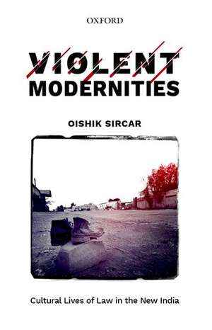 Violent Modernities: Cultural Lives of Law in the New India de Oishik Sircar