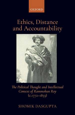 Ethics, Distance, and Accountability: The Political Thought and intellectual context of Rammohun Roy (c. 1772-1833) de Shomik Dasgupta