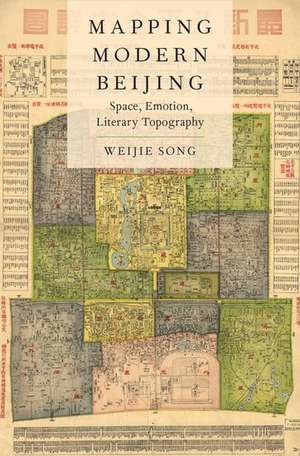 Mapping Modern Beijing: Space, Emotion, Literary Topography de Weijie Song