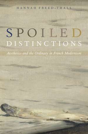 Spoiled Distinctions: Aesthetics and the Ordinary in French Modernism de Hannah Freed-Thall