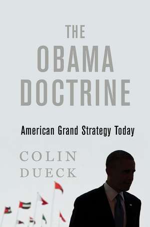 The Obama Doctrine: American Grand Strategy Today de Colin Dueck