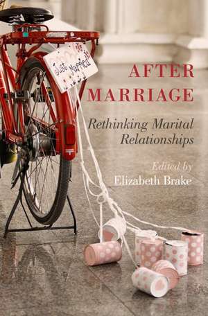 After Marriage: Rethinking Marital Relationships de Elizabeth Brake