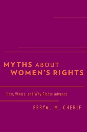 Myths about Women's Rights: How, Where, and Why Rights Advance de Feryal M. Cherif