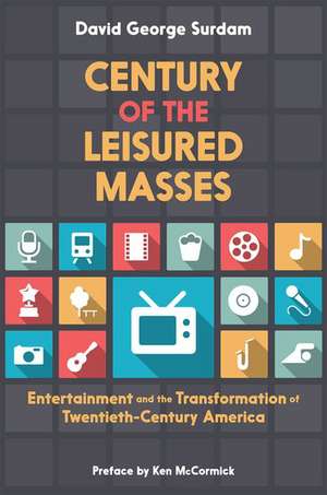 Century of the Leisured Masses: Entertainment and the Transformation of Twentieth-Century America de David George Surdam