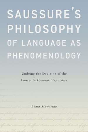 Saussure's Philosophy of Language as Phenomenology: Undoing the Doctrine of the Course in General Linguistics de Beata Stawarska