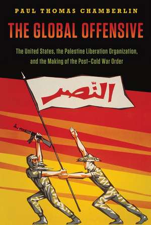 The Global Offensive: The United States, the Palestine Liberation Organization, and the Making of the Post-Cold War Order de Paul Thomas Chamberlin