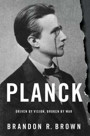 Planck: Driven by Vision, Broken by War de Brandon R. Brown