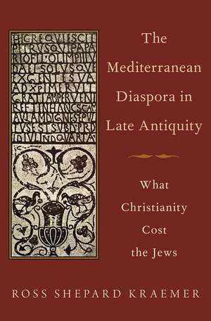 The Mediterranean Diaspora in Late Antiquity: What Christianity Cost the Jews de Ross Shepard Kraemer