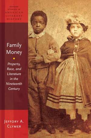 Family Money: Property, Race, and Literature in the Nineteenth Century de Jeffory A. Clymer