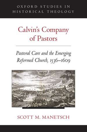 Calvin's Company of Pastors: Pastoral Care and the Emerging Reformed Church, 1536-1609 de Scott M. Manetsch