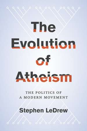 The Evolution of Atheism: The Politics of a Modern Movement de Stephen LeDrew