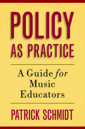 Policy as Practice: A Guide for Music Educators de Patrick Schmidt