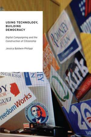 Using Technology, Building Democracy: Digital Campaigning and the Construction of Citizenship de Jessica Baldwin-Philippi