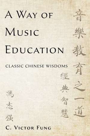 A Way of Music Education: Classic Chinese Wisdoms de C. Victor Fung