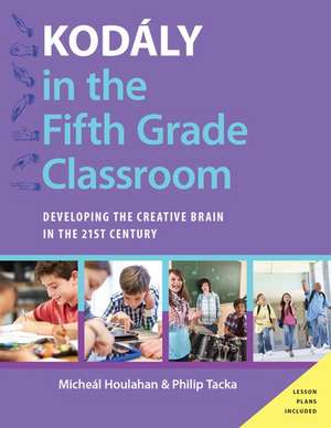 Kodály in the Fifth Grade Classroom: Developing the Creative Brain in the 21st Century de Micheal Houlahan