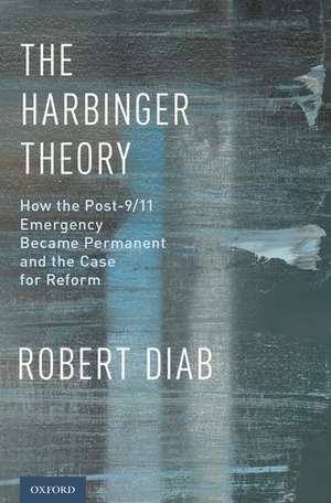 The Harbinger Theory: How the Post-9/11 Emergency Became Permanent and the Case for Reform de Robert Diab