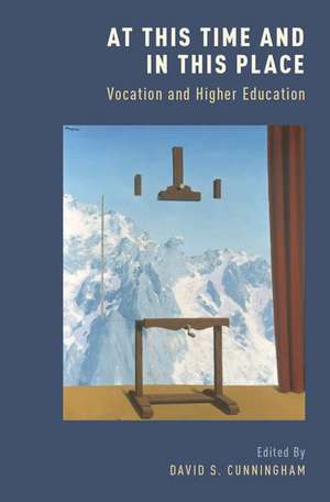 At This Time and In This Place: Vocation and Higher Education de David S. Cunningham