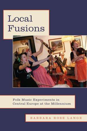 Local Fusions: Folk Music Experiments in Central Europe at the Millennium de Barbara Rose Lange