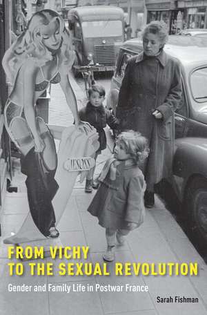 From Vichy to the Sexual Revolution: Gender and Family Life in Postwar France de Sarah Fishman