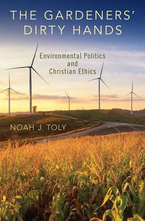 The Gardeners' Dirty Hands: Environmental Politics and Christian Ethics de Noah J. Toly