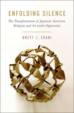 Enfolding Silence: The Transformation of Japanese American Religion and Art under Oppression de Brett J. Esaki