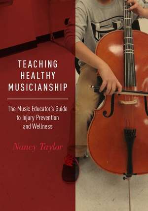 Teaching Healthy Musicianship: The Music Educator's Guide to Injury Prevention and Wellness de Nancy Taylor