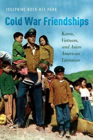 Cold War Friendships: Korea, Vietnam, and Asian American Literature de Josphine Nock-Hee Park