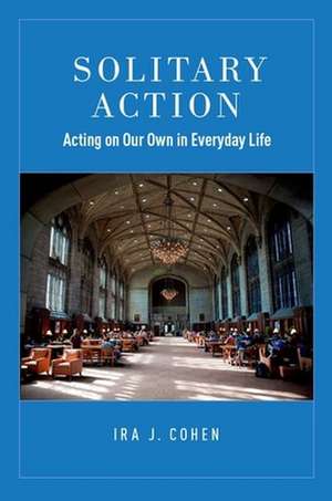 Solitary Action: Acting on Our Own in Everyday Life de Ira J. Cohen