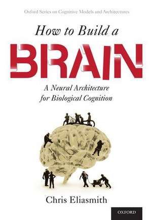 How to Build a Brain: A Neural Architecture for Biological Cognition de Chris Eliasmith