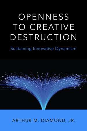 Openness to Creative Destruction: Sustaining Innovative Dynamism de Jr. Diamond, Arthur M.