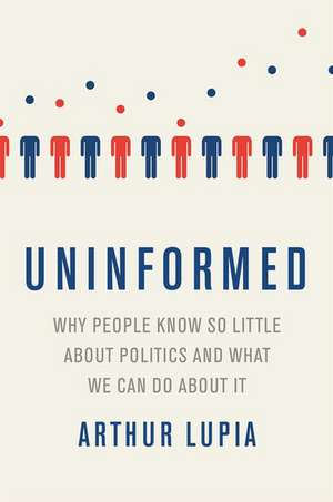 Uninformed Why People Seem to Know So Little about Politics and What We Can Do about It de Arthur Lupia