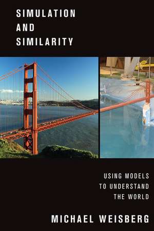 Simulation and Similarity: Using Models to Understand the World de Michael Weisberg