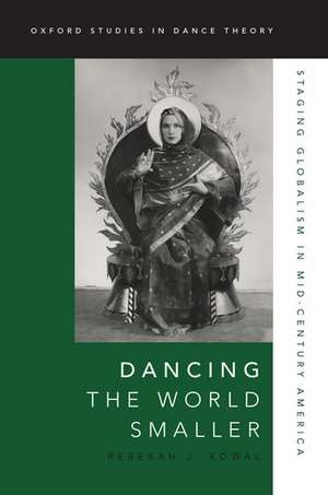 Dancing the World Smaller: Staging Globalism in Mid-Century America de Rebekah J. Kowal