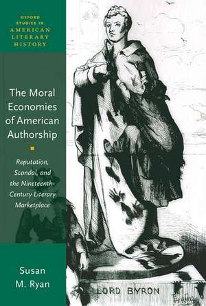 The Moral Economies of American Authorship: Reputation, Scandal, and the Nineteenth-Century Literary Marketplace de Susan M. Ryan