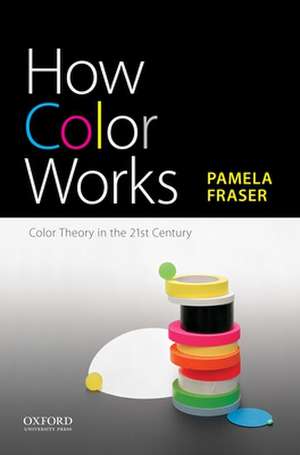 How Color Works: Color Theory in the Twenty-First Century de Pamela Fraser