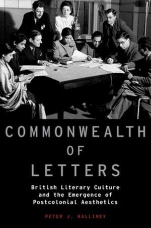 Commonwealth of Letters: British Literary Culture and the Emergence of Postcolonial Aesthetics de Peter J. Kalliney