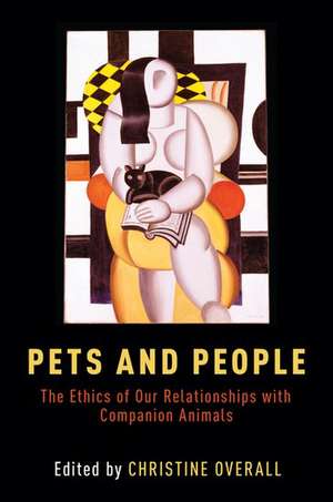 Pets and People: The Ethics of Our Relationships with Companion Animals de Christine Overall