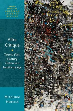 After Critique: Twenty-First-Century Fiction in a Neoliberal Age de Mitchum Huehls