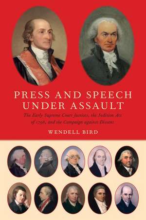 Press and Speech Under Assault: The Early Supreme Court Justices, the Sedition Act of 1798, and the Campaign against Dissent de Wendell Bird