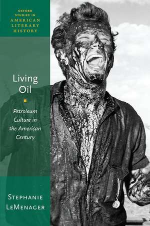 Living Oil: Petroleum Culture in the American Century de Stephanie LeMenager