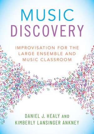 Music Discovery: Improvisation for the Large Ensemble and Music Classroom de Daniel J. Healy